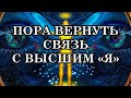 КАК НАЛАДИТЬ СВЯЗЬ С ВЫСШИМ «Я»? 1ч. Пора вернуть потерянную связь. Послание Отца-Абсолюта.