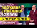 РАССУЖДЕНИЯ О СОВРЕМЕННОЙ АСТРОЛОГИИ НА "ДОК-ТОКЕ" У ГОРДОНА 01.06.2021 l АЛЕКСАНДР ЗАРАЕВ 2021