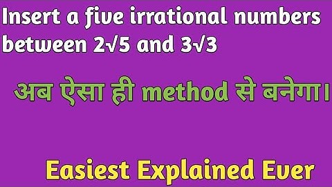 Insert a five irrational numbers between 2√5 and 3√3