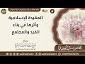 العقيدة الإسلامية وأثرها في بناء الفرد والمجتمع معالي الشيخ صالح آل الشيخ