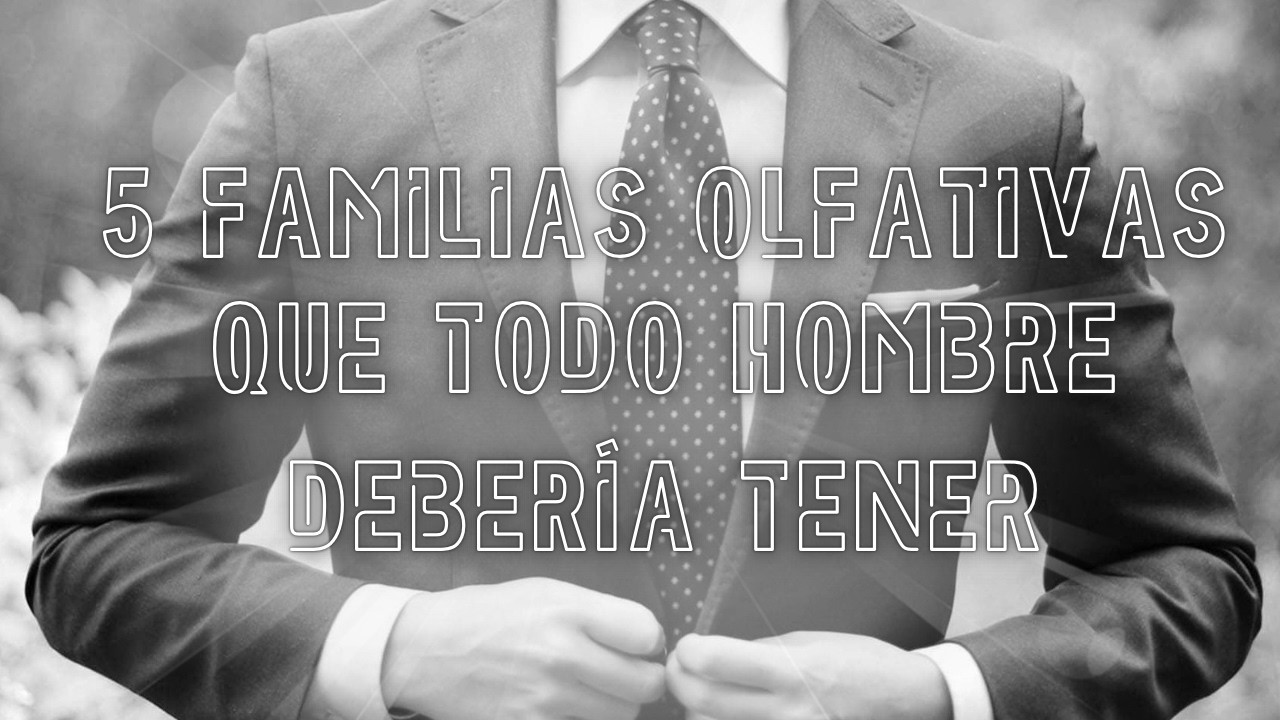 5 FAMILIAS OLFATIVAS QUE TODO HOMBRE DEBERÍA TENER