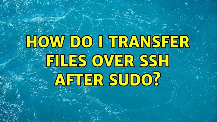 Ubuntu: How do I transfer files over ssh after sudo? (4 Solutions!!)