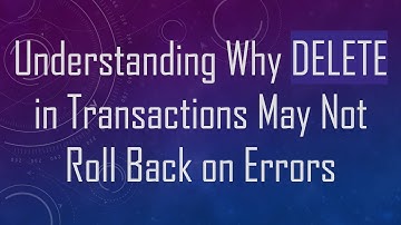 Understanding Why DELETE in Transactions May Not Roll Back on Errors