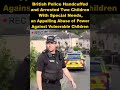British police handcuffed and arrested two children with special needs, an appalling abuse of power