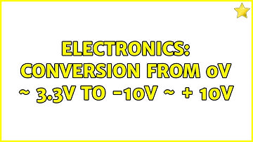 Electronics: Conversion from 0V ~ 3.3V to -10V ~ + 10V (2 Solutions!!)