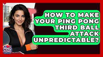 How To Make Your Ping Pong Third Ball Attack Unpredictable? - Ping Pong Prodigy