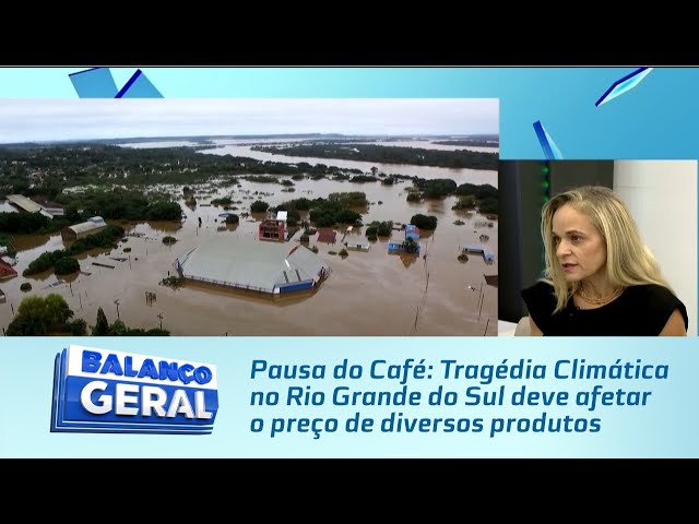 Pausa do Café: Tragédia Climática no Rio Grande do Sul deve afetar o preço de diversos produtos