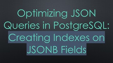 Optimizing JSON Queries in PostgreSQL: Creating Indexes on JSONB Fields