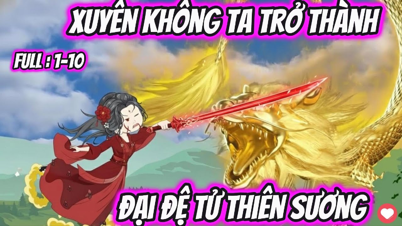 Xuyên Không Ta Trở Thành Đại Đệ Tử Thiên Sương | Nano Tu Tiên | Full : 1-10