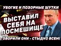 Выставил себя на посмешище! Говорили они - стыдно всем! Убогие позорные шутки - разве это нормально?