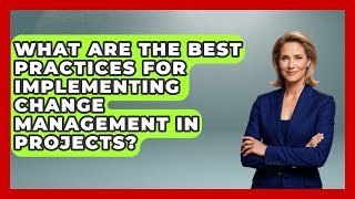 What Are the Best Practices for Implementing Change Management in Projects?