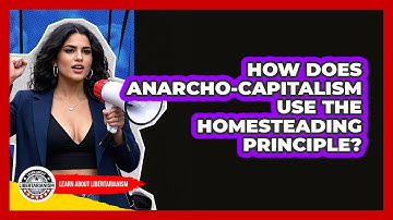 How Does Anarcho-capitalism Use The Homesteading Principle? - Learn About Libertarianism
