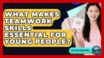What Makes Teamwork Skills Essential For Young People? - Gen Alpha Adventures