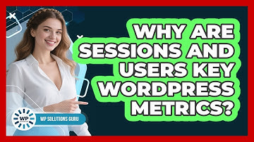 Why Are Sessions And Users Key WordPress Metrics?