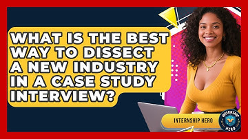 What Is The Best Way To Dissect A New Industry In A Case Study Interview? - Internship Hero