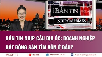 Bản tin Nhịp cầu địa ốc: Doanh nghiệp Bất động sản tìm vốn ở đâu? | INVEST TV