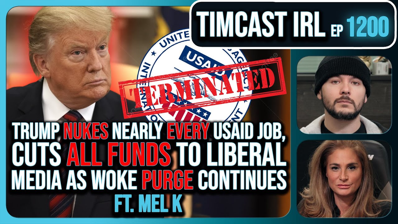 Trump NUKES Nearly EVERY USAID Job, Cuts ALL FUNDS To Liberal News Amid PURGE w/Mel K | Timcast IRL Trump NUKES Nearly EVERY USAID Job, Cuts ALL FUNDS To Liberal News Amid PURGE w/Mel K | Timcast IRL