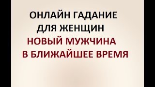 НОВЫЙ МУЖЧИНА В БЛИЖАЙШЕЕ ВРЕМЯ? ГАДАНИЕ ДЛЯ ЖЕНЩИН. Онлайн ТАРО гадание.