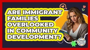 Are Immigrant Families Overlooked In Community Development? - Child Welfare Network