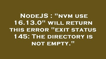 NodeJS : "nvm use 16.13.0" will return this error "exit status 145: The directory is not empty."