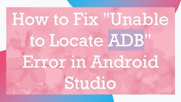 How to Fix "Unable to Locate ADB" Error in Android Studio