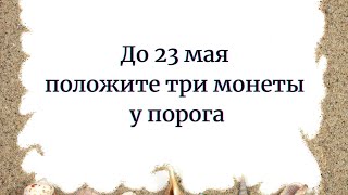 До 23 Мая Положите Три Монеты У Порога.