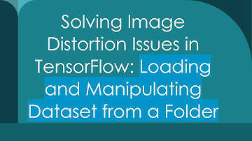 Solving Image Distortion Issues in TensorFlow: Loading and Manipulating Dataset from a Folder