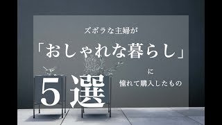 【ズボラ主婦の丁寧な暮らし】「おしゃれな暮らし」に憧れて買ったもの5選