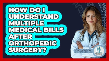 How Do I Understand Multiple Medical Bills After Orthopedic Surgery? - Orthopedic Support Network