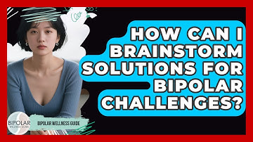 How Can I Brainstorm Solutions For Bipolar Challenges? - Bipolar Wellness Guide