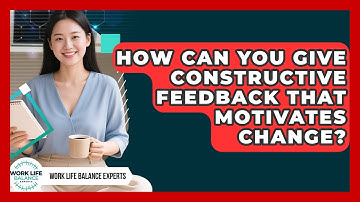 How Can You Give Constructive Feedback That Motivates Change? - Work Life Balance Experts