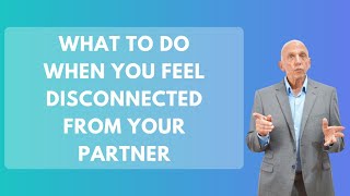 What To Do When You Feel Disconnected From Your Partner | Paul Friedman