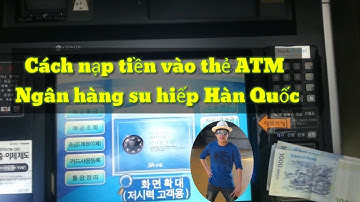 Hướng dẫn nạp tiền vào thẻ ATM su hiếp hàn quốc