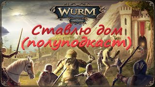 Wurm Online(Steam) Ставлю дом (полуподкаст)