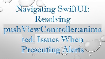 Navigating SwiftUI: Resolving pushViewController:animated: Issues When Presenting Alerts