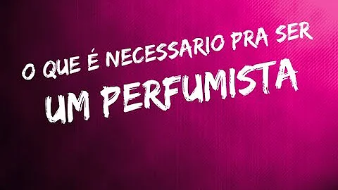 O que é preciso para ser um perfumista?