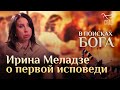 ИРИНА МЕЛАДЗЕ: О ПЕРВОЙ ИСПОВЕДИ