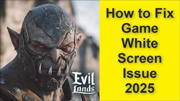 How to Fix Evil Lands: Online Action RPG Game White Screen Issue 2025