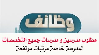 وظائف مدرسة خاصة تطلب مدرسين ومدرسات جميع التخصصات و نظار و وكلاء