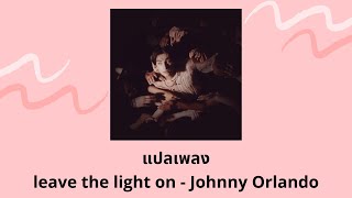 แปลเพลง leave the light on - Johnny Orlando (Thaisub ความหมาย ซับไทย)