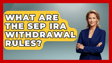 What Are The SEP IRA Withdrawal Rules? - Get Retirement Help
