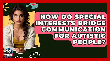 How Do Special Interests Bridge Communication For Autistic People? - Answers About Autism