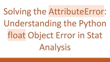 Solving the AttributeError: Understanding the Python float Object Error in Stat Analysis