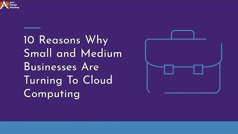 10 Reasons Why Small and Medium Businesses Are Turning To Cloud Computing