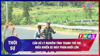 Cần Xử Lý Nghiêm Tình Trạng Trẻ Em Điều Khiển Xe Máy Phân Khối Lớn