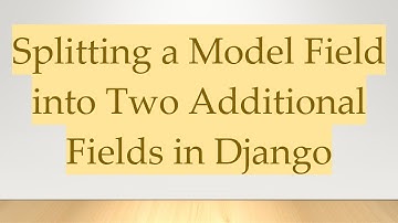 Splitting a Model Field into Two Additional Fields in Django