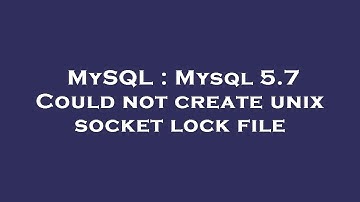 MySQL : Mysql 5.7 Could not create unix socket lock file