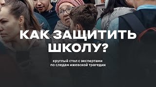 КАК ЗАЩИТИТЬ ШКОЛУ? / Круглый стол с экспертами по следам ижевской трагедии