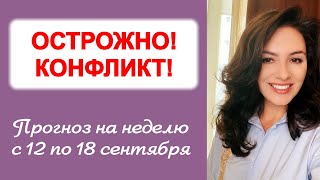 ОСТРОЖНО! КОНФЛИКТ! Прогноз на неделю с 12 по 18 сентября 2022 г.