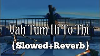 Vah Tum Hi To Thi {slowed Reverb} MUSIC || dil tod ke hasti ho mera (lofi mix)